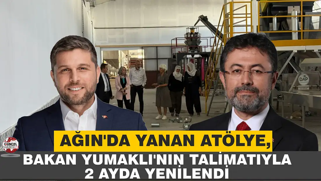 AĞIN’DA YANAN ATÖLYE, BAKAN YUMAKLI’NIN TALİMATIYLA 2 AYDA YENİLENDİ
