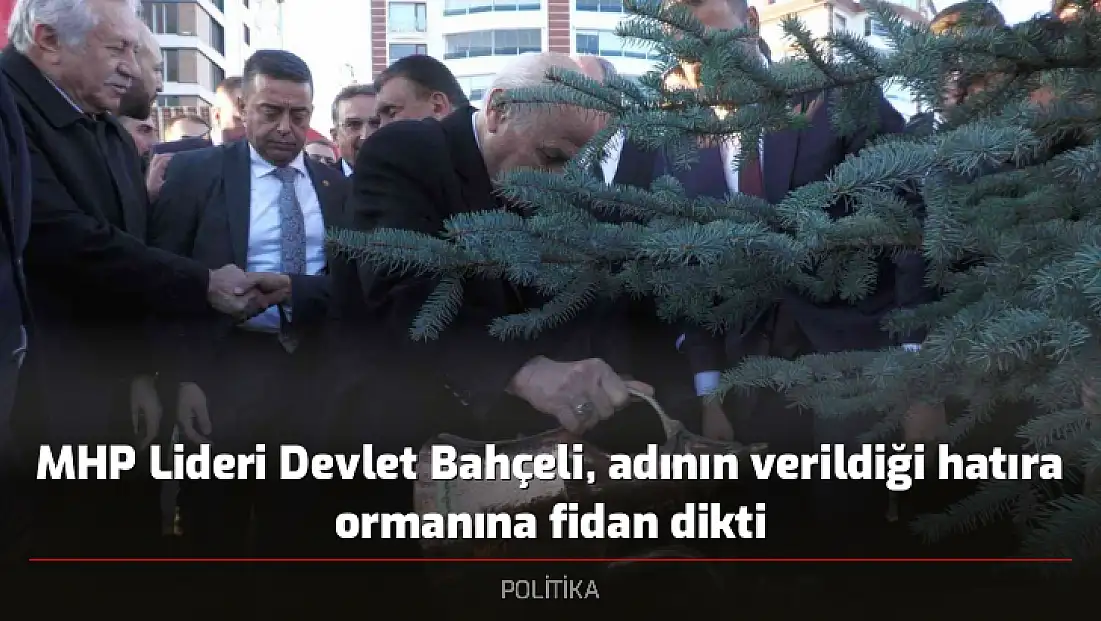 MHP Lideri Devlet Bahçeli, adının verildiği hatıra ormanına fidan dikti