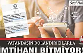 VATANDAŞIN DOLANDIRICILARLA İMTİHANI BİTMİYOR!