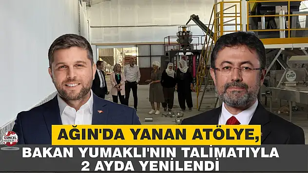 AĞIN'DA YANAN ATÖLYE, BAKAN YUMAKLI'NIN TALİMATIYLA 2 AYDA YENİLENDİ