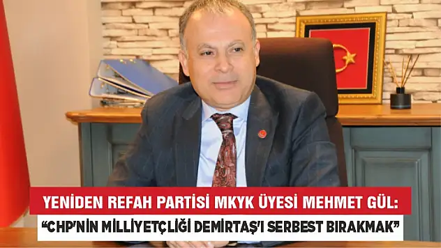 Yeniden Refah Partisi Mkyk Üyesi Mehmet Gül: 'Chp'nin Milliyetçliği Demirtaş'ı Serbest Bırakmak'