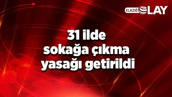 31 ilde sokağa çıkma yasağı getirildi