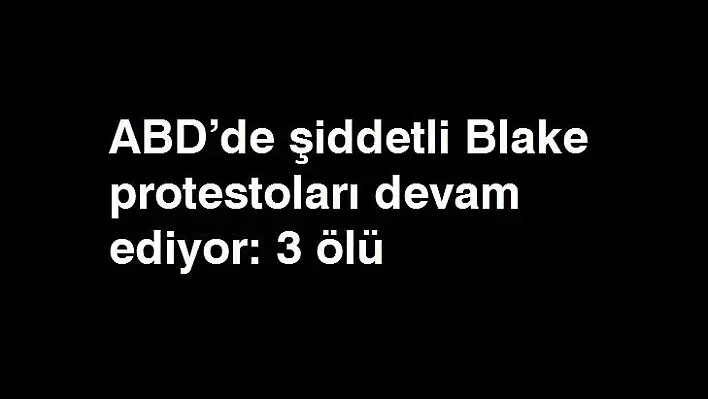 ABD'de şiddetli Blake protestoları devam ediyor: 3 ölü