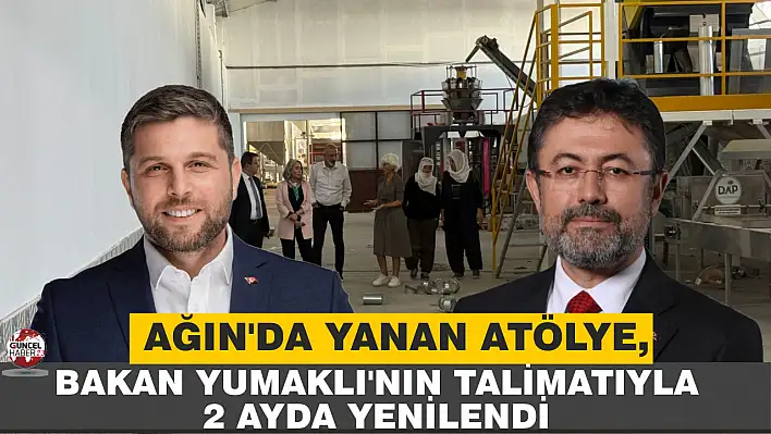AĞIN'DA YANAN ATÖLYE, BAKAN YUMAKLI'NIN TALİMATIYLA 2 AYDA YENİLENDİ
