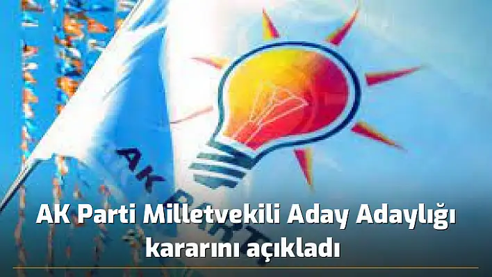 AK Parti Milletvekili Aday Adaylığı kararını açıkladı 