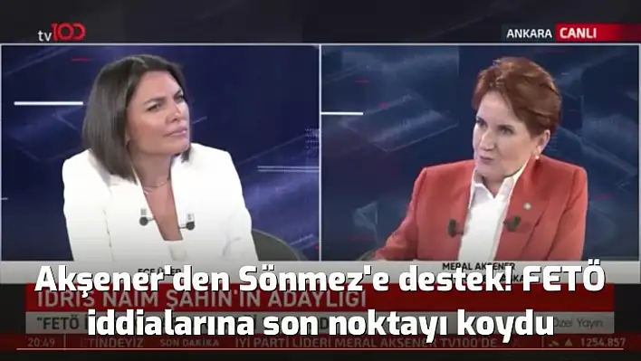 Akşener'den Sönmez'e destek! FETÖ iddialarına son noktayı koydu