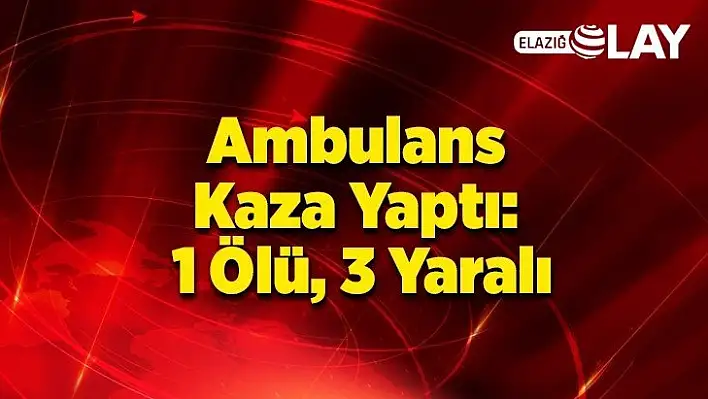 Ambulans Kaza Yaptı: 1 Ölü, 3 Yaralı