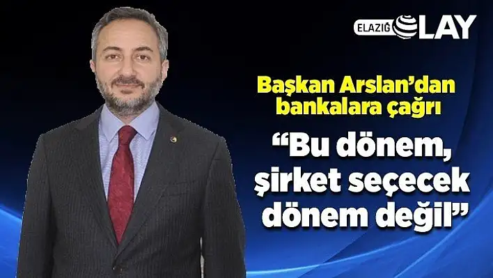 Arslan: Bu dönem, şirket seçecek dönem değil