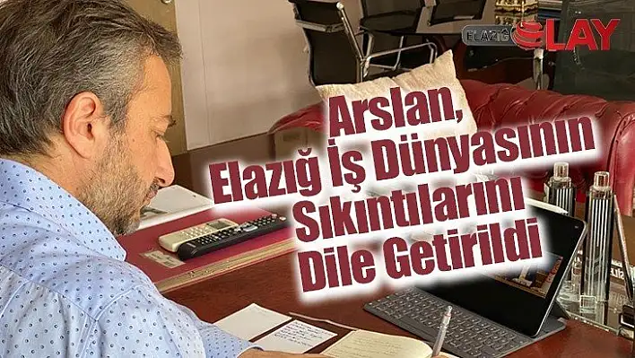 Arslan, Elazığ İş Dünyasının Sıkıntılarını Dile Getirildi