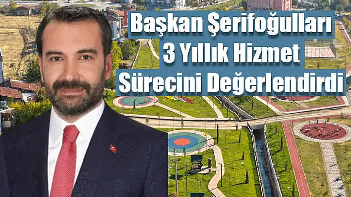 Başkan Şerifoğulları 3 Yıllık Hizmet Sürecini Değerlendirdi