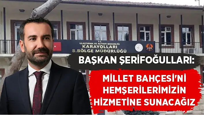 Başkan Şerifoğulları: Millet Bahçesi'ni hemşerilerimizin hizmetine sunacağız 