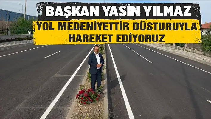 Başkan Yılmaz: Yol medeniyettir düsturuyla hareket ediyoruz 