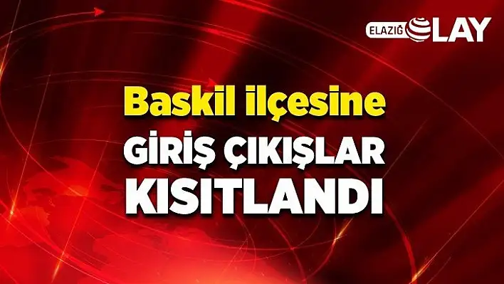 Baskil ilçesine giriş çıkışlar kısıtlandı