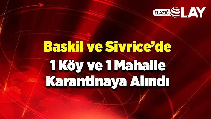 Baskil ve Sivrice'de 1 köy ve 1 mahalle karantinaya alındı