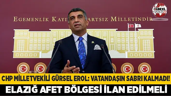 CHP Milletvekili Gürsel Erol: Vatandaşın sabrı kalmadı! Elazığ afet bölgesi ilan edilmeli