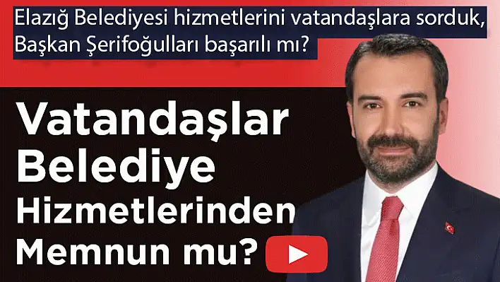 Elazığ Belediyesi hizmetlerini vatandaşlara sorduk Başkan Şerifoğulları başarılı mı?