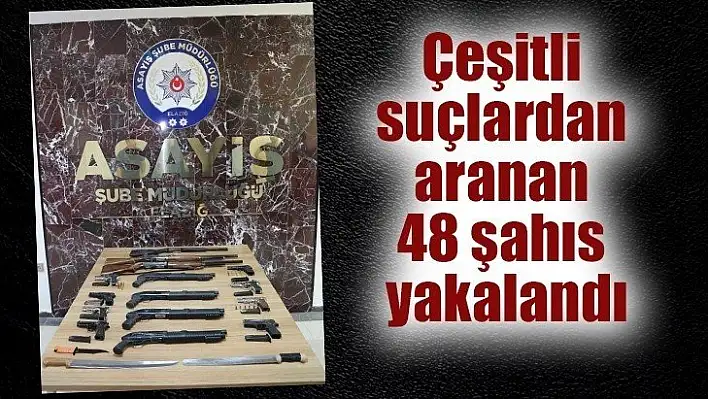 Elazığ'da çeşitli suçlardan aranan 48 şahıs yakalandı