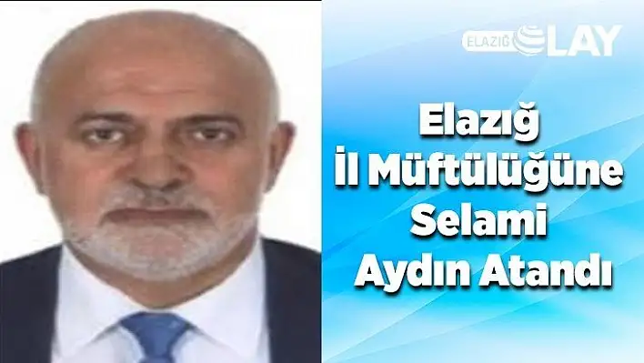 Elazığ İl Müftülüğüne Selami Aydın Atandı