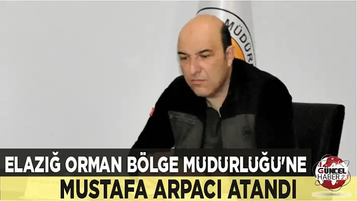 Elazığ Orman Bölge Müdürlüğü'ne Mustafa Arpacı Atandı