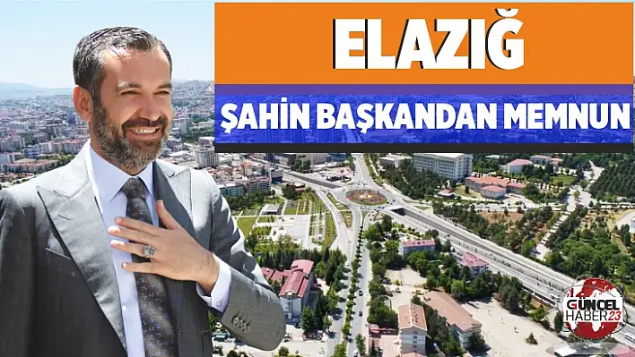 Elazığ, Şahin Başkandan Memnun