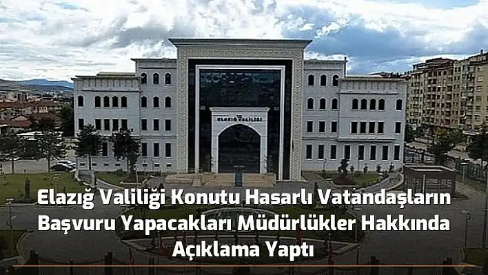 Elazığ Valiliği Konutu Hasarlı Vatandaşların Başvuru Yapacakları Müdürlükler Hakkında Açıklama Yaptı.