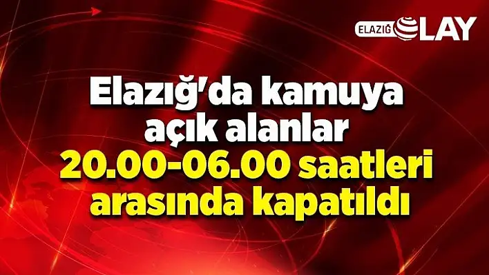 Elazığ'da kamuya açık alanlar 20:00-06:00 saatleri arasında kapatıldı