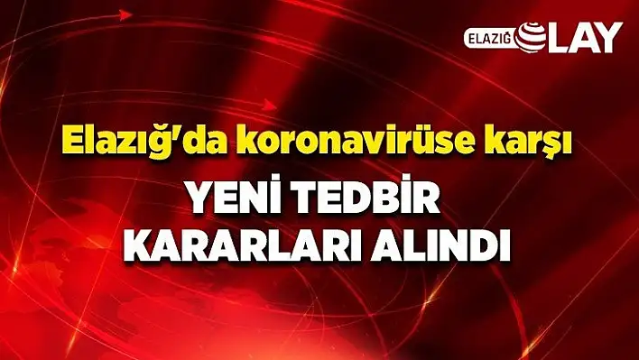 Elazığ'da koronavirüse karşı yeni tedbir kararları alındı