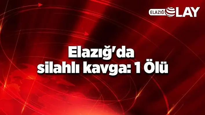 Elazığ'da silahlı kavga: 1 Ölü