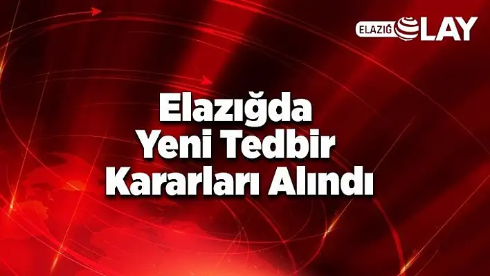 Elazığda Yeni Tedbir Kararları Alındı