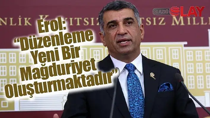 Erol: Düzenleme Yeni Bir Mağduriyet Oluşturmaktadır