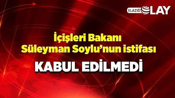 İçişleri Bakanı Süleyman Soylu'nun istifası kabul edilmedi