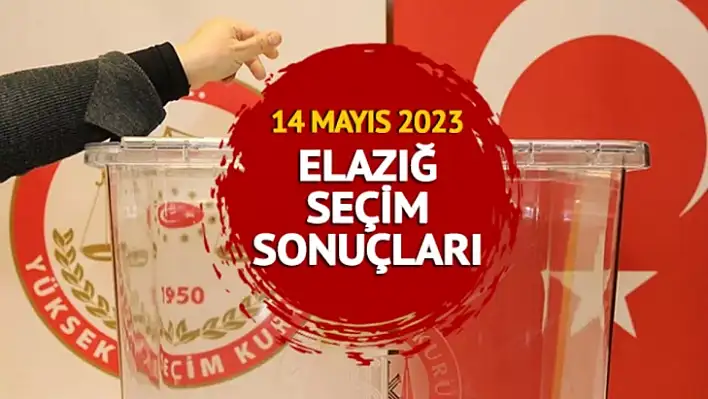 İşte 14 Mayıs seçimlerinin Elazığ kesin sonuçları 