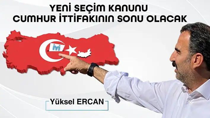 İYİ Parti Milletvekili Aday Adayı Ercan: Yeni seçim kanunu cumhur ittifakının sonu olacak