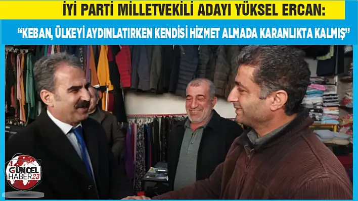 İyi Parti Milletvekili Adayı Yüksel Ercan: Keban, ülkeyi aydınlatırken kendisi hizmet almada karanlıkta kalmış