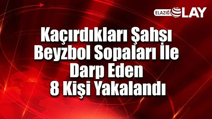 Kaçırdıkları şahsı beyzbol sopaları ile darp eden 8 kişi yakalandı