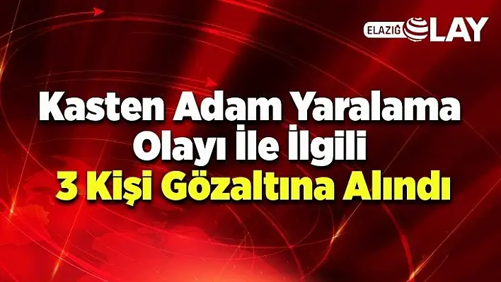 Kasten Adam Yaralama Olayı İle İlgili 3 Kişi Gözaltına Alındı