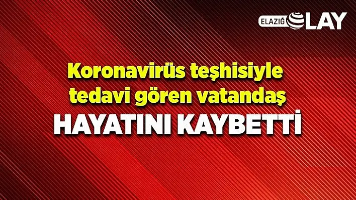 Koronavirüs tedavisi gören vatandaş hayatını kaybetti