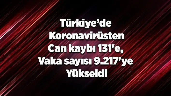 Koronavirüsten can kaybı 131'e, vaka sayısı 9.217'ye yükseldi