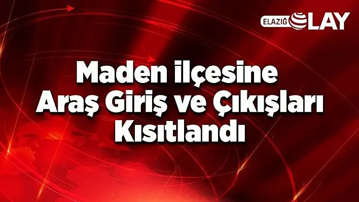 Maden ilçesine araş giriş ve çıkışları kısıtlandı