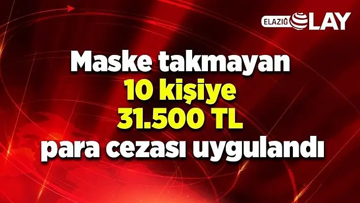 Maske takmayan 10 kişiye 31.500 TL para cezası uygulandı