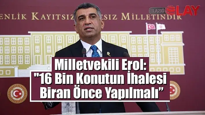 Milletvekili Erol: 16 Bin Konutun İhalesi Biran Önce Yapılmalı