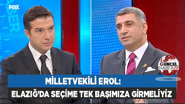 Milletvekili Erol: Elazığ'da seçime tek başımıza girmeliyiz