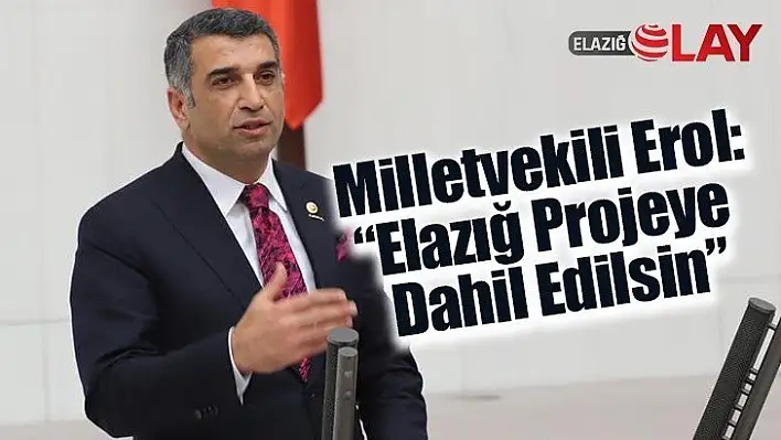 Milletvekili Erol: Elazığ Projeye Dahil Edilsin