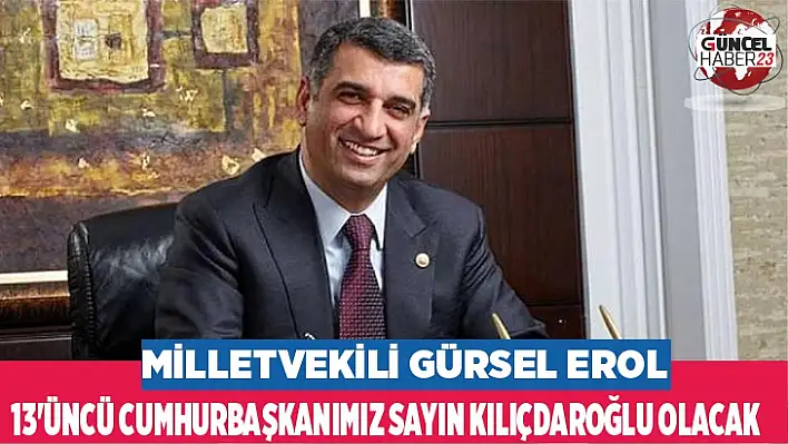 Milletvekili Gürsel Erol: 13'üncü Cumhurbaşkanımız Sayın Kılıçdaroğlu Olacak