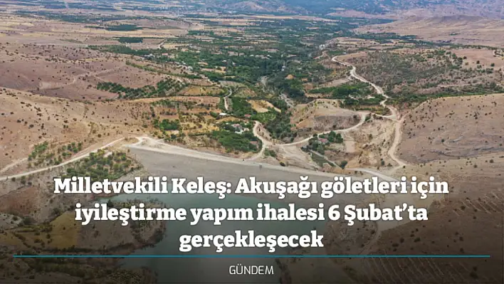 Milletvekili Keleş: Akuşağı göletleri için iyileştirme yapım ihalesi 6 Şubat'ta gerçekleşecek