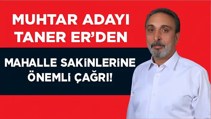 MUHTAR ADAYI ER'DEN MAHALLE SAKİNLERİNE ÖNEMLİ ÇAĞRI!