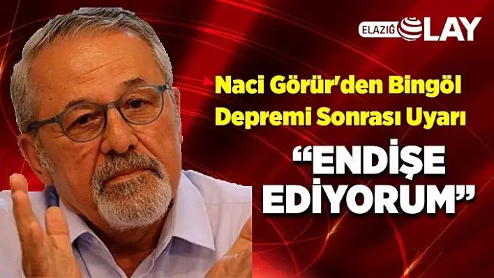 Naci Görür'den Bingöl Depremi Sonrası Uyarı