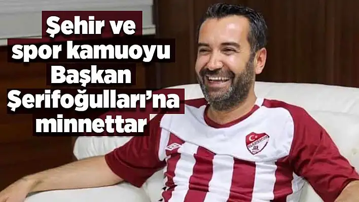 Şehir ve spor kamuoyu Başkan Şerifoğulları'na minnettar