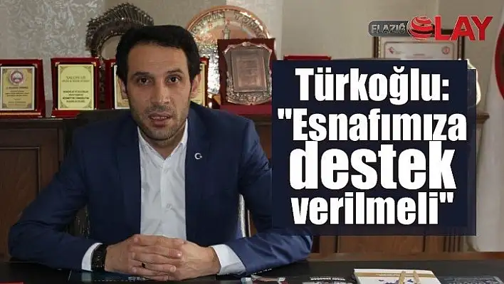 Türkoğlu: Esnafımıza destek verilmeli