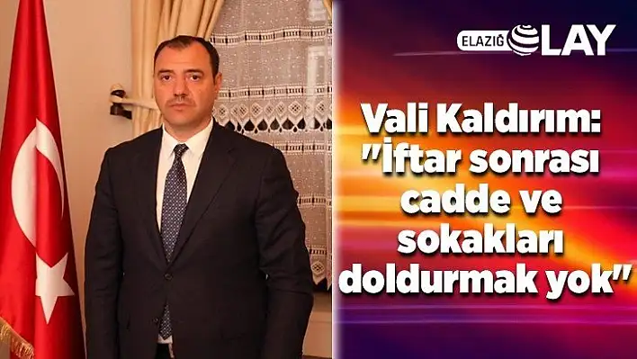 Vali Kaldırım: İftar sonrası cadde ve sokakları doldurmak yok